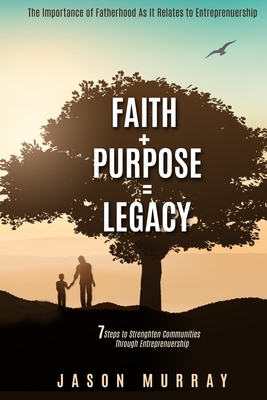 Faith+Purpose=Legacy: 7 Steps to Strengthen Communities Through Entrepreneurship - Murray, Jason