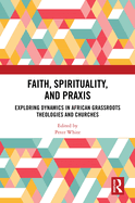 Faith, Spirituality, and PRAXIS: Exploring Dynamics in African Grassroots Theologies and Churches