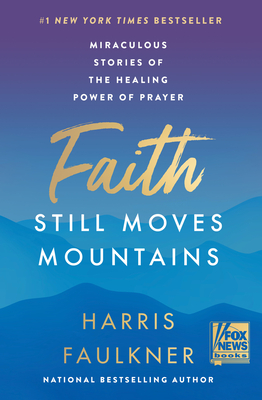 Faith Still Moves Mountains: Miraculous Stories of the Healing Power of Prayer - Faulkner, Harris