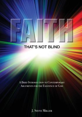 Faith That's Not Blind: A Brief Introduction to Contemporary Arguments For the Existence of God - Miller, J Steve