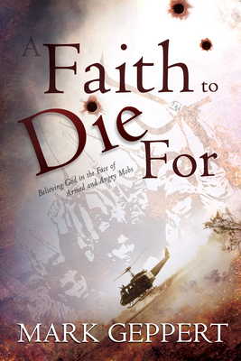 Faith to Die for: Believing God in the Face of Armed and Angry Mobs - Geppert, Mark, and Passavant, Jay (Foreword by)