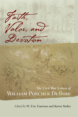 Faith, Valor, and Devotion: The Civil War Letters of William Porcher Dubose - Emerson, W Eric (Editor), and Stokes, Karen (Editor)