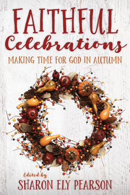 Faithful Celebrations: Making Time for God in Autumn - Pearson, Sharon Ely (Editor)