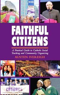 Faithful Citizens: a Practical Guide to Catholic Social Teaching and Community Organising - Ivereigh, Austen