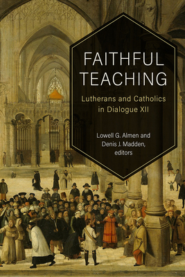 Faithful Teaching: Lutherans and Catholics in Dialogue XII - Almen, Lowell G (Editor), and Madden, Denis J (Editor)