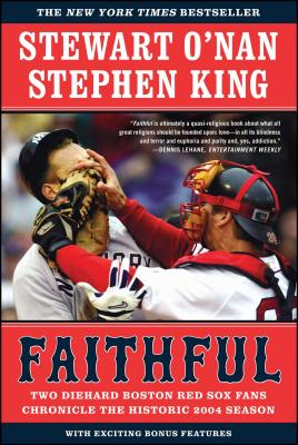 Faithful: Two Diehard Boston Red Sox Fans Chronicle the Historic 2004 Season - O'Nan, Stewart, and King, Stephen