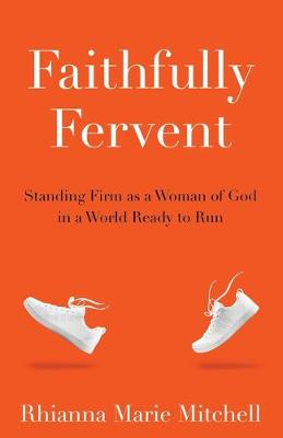 Faithfully Fervent: Standing Firm as a Woman of God in a World Ready to Run - Mitchell, Rhianna Marie