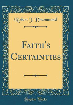 Faith's Certainties (Classic Reprint) - Drummond, Robert J