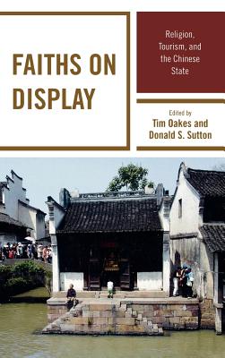 Faiths on Display: Religion, Tourism, and the Chinese State - Oakes, Tim (Editor), and Sutton, Donald S (Editor)