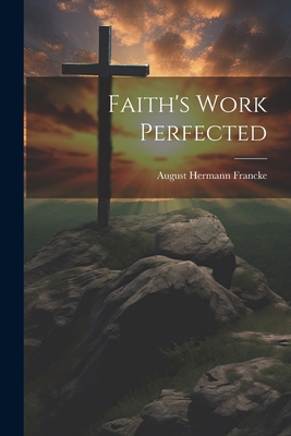 Faith's Work Perfected - Francke, August Hermann