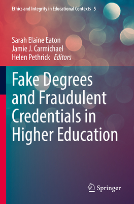 Fake Degrees and Fraudulent Credentials in Higher Education - Eaton, Sarah Elaine (Editor), and Carmichael, Jamie J. (Editor), and Pethrick, Helen (Editor)