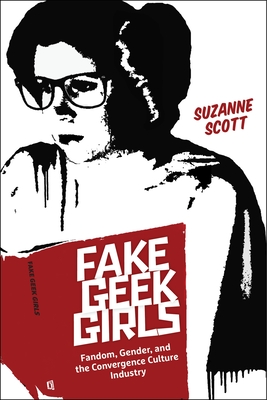 Fake Geek Girls: Fandom, Gender, and the Convergence Culture Industry - Scott, Suzanne