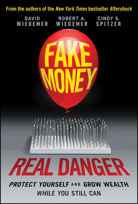 Fake Money, Real Danger: Protect Yourself and Grow Wealth While You Still Can - Wiedemer, David, and Wiedemer, Robert A, and Spitzer, Cindy S