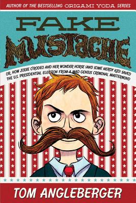Fake Mustache: Or, How Jodie O'Rodeo and Her Wonder Horse (and Some Nerdy Kid) Saved the U.S. Presidential Election from a Mad Genius Criminal MasterMind - Angleberger, Tom