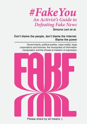 Fake You - An Activist's Guide to Defeating Disinformation: Don't blame the people, don't blame the Internet. Blame the power - Governments, political parties, mass media, large corporations and fortunes: the monopolies of information manipulation and... - Levi, Simona