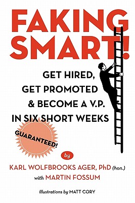 Faking Smart!: Get Hired, Get Promoted and Become A V.P. in Six Short Weeks - Guaranteed! - Ager Ph D (Hon ), Karl Wolfbrooks, and Fossum, Martin