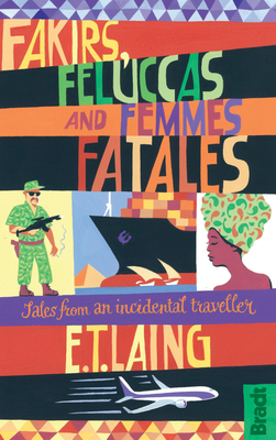 Fakirs, Feluccas and Femmes Fatales: Tales from an incidental traveller - Laing, E T