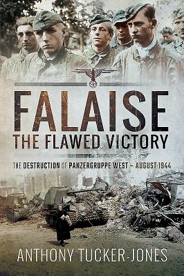 Falaise: The Flawed Victory: The Destruction of Panzergruppe West, August 1944 - Tucker-Jones, Anthony