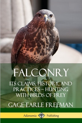 Falconry: Its Claims, History, and Practices - Hunting with Birds of Prey - Freeman, Gage Earle