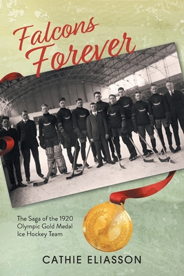 Falcons Forever: The Saga of the 1920 Olympic Gold Medal Ice Hockey Team - Eliasson, Cathie