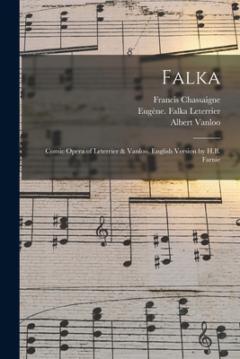 Falka: Comic Opera of Leterrier & Vanloo. English Version by H.B. Farnie - Chassaigne, Francis 1850?- (Creator), and Leterrier, Eugne Falka (Creator), and Vanloo, Albert 1846-1920 Falka (Creator)