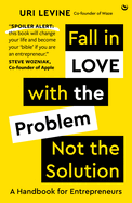 Fall in Love with the Problem, Not the Solution: A Handbook for Entrepreneurs