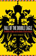 Fall of the Double Eagle: The Battle for Galicia and the Demise of Austria-Hungary