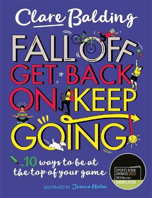 Fall Off, Get Back On, Keep Going: 10 ways to be at the top of your game! - Balding, Clare
