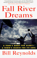 Fall River Dreams: A Team's Quest for Glory-A Town's Search for Its Soul - Reynolds, Bill