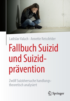 Fallbuch Suizid und Suizidprvention: Zwlf Suizidversuche handlungstheoretisch analysiert - Valach, Ladislav, and Reissfelder, Annette, and Helfmann, Kornelia (Contributions by)