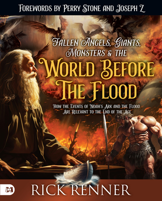 Fallen Angels, Giants, Monsters and the World Before the Flood: How the Events of Noah's Ark and the Flood Are Relevant to the End of the Age - Renner, Rick, and Stone, Perry (Foreword by), and Z, Joseph (Foreword by)