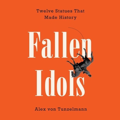 Fallen Idols Lib/E: Twelve Statues That Made History - Tunzelmann, Alex Von (Read by), and Atherton, Kristin (Read by)