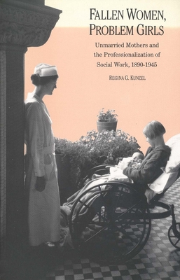 Fallen Women, Problem Girls: Unmarried Mothers and the Professionalization of Social Work, 1890-1945 - Kunzel, Regina G, Professor