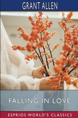 Falling in Love (Esprios Classics): With Other Essays on More Exact Branches of Science - Allen, Grant