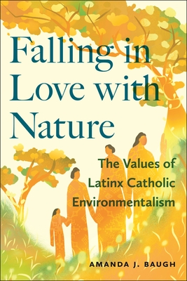 Falling in Love with Nature: The Values of Latinx Catholic Environmentalism - Baugh, Amanda J