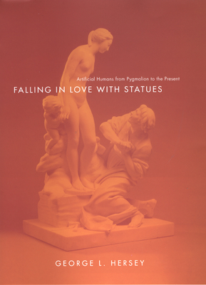 Falling in Love with Statues: Artificial Humans from Pygmalion to the Present - Hersey, George L, Professor