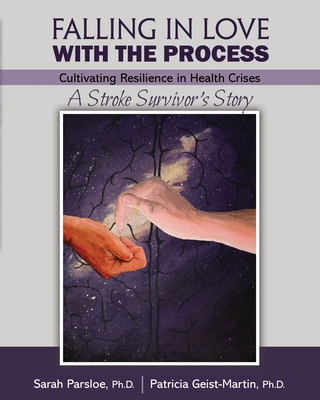 Falling in Love with the Process: Cultivating Resilience in Health Crisis: A Stroke Survivor's Story - Parsloe-Geist-Martin
