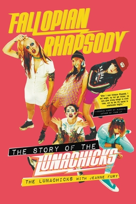 Fallopian Rhapsody: The Story of the Lunachicks - Lunachicks, The, and Fury, Jeanne