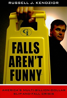 Falls Aren't Funny: America's Multi-Billion Dollar Slip-and-Fall Crisis - Kendzior, Russell J