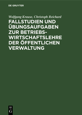 Fallstudien Und Ubungsaufgaben Zur Betriebswirtschaftslehre Der Offentlichen Verwaltung - Krause, Wolfgang, and Reichard, Christoph