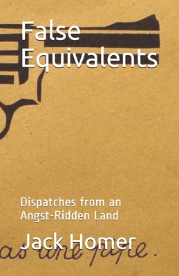 False Equivalents: Dispatches from an Angst-Ridden Land - Homer, Jack