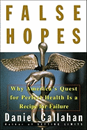False Hopes: Why Americas Quest for Perfect Health Is a Recipe for Failure - Callahan, Daniel, Dr.