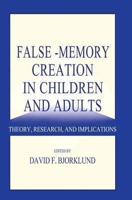 False-memory Creation in Children and Adults: Theory, Research, and Implications - Bjorklund, David F. (Editor)