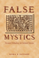 False Mystics: Deviant Orthodoxy in Colonial Mexico