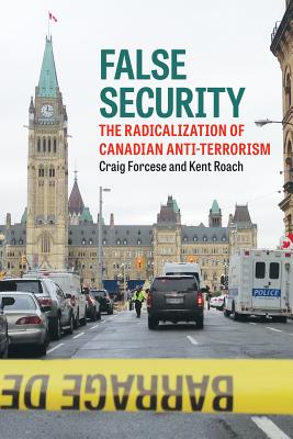 False Security: The Radicalization of Canadian Anti-Terrorism - Forcese, Craig, and Roach, Kent