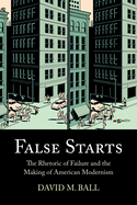 False Starts: The Rhetoric of Failure and the Making of American Modernism