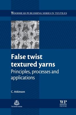 False Twist Textured Yarns: Principles, Processing and Applications - Atkinson, C.