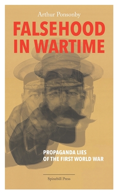 Falsehood in Wartime: Propaganda Lies of the First World War - Ponsonby, Arthur