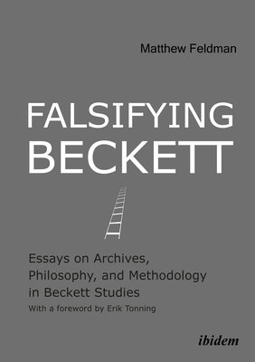 Falsifying Beckett - Essays on Archives, Philosophy, and Methodology in Beckett Studies - Feldman, Matthew, and Tonning, Erik