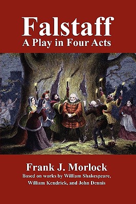 Falstaff: A Play in Four Acts - Morlock, Frank J, and Shakespeare, William, and Dennis, John